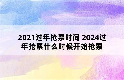 2021过年抢票时间 2024过年抢票什么时候开始抢票